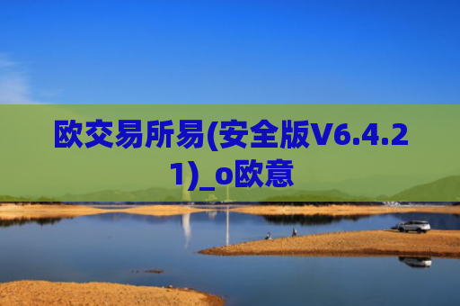 欧交易所易(安全版V6.4.21)_o欧意