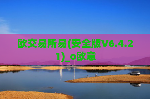欧交易所易(安全版V6.4.21)_o欧意