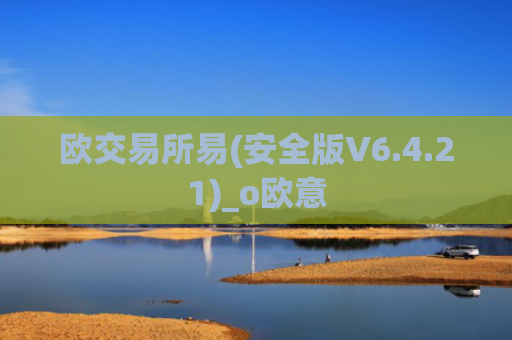 欧交易所易(安全版V6.4.21)_o欧意