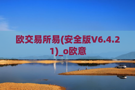欧交易所易(安全版V6.4.21)_o欧意