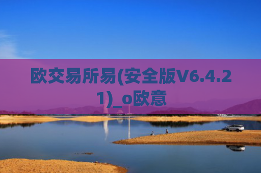 欧交易所易(安全版V6.4.21)_o欧意