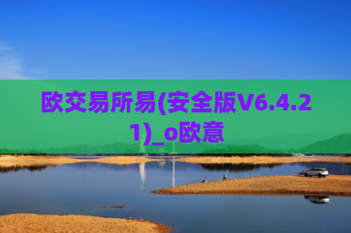 欧交易所易(安全版V6.4.21)_o欧意