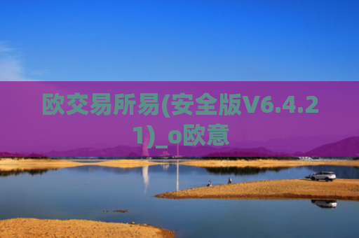 欧交易所易(安全版V6.4.21)_o欧意