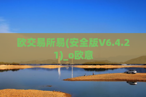 欧交易所易(安全版V6.4.21)_o欧意