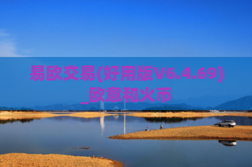 易欧交易(好用版V6.4.69)_欧意和火币