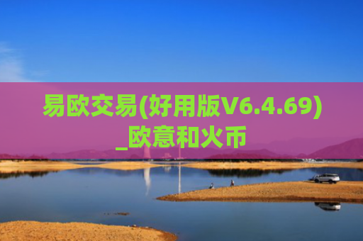 易欧交易(好用版V6.4.69)_欧意和火币