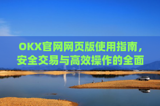 OKX官网网页版使用指南，安全交易与高效操作的全面解析_okex官方网址是多少
