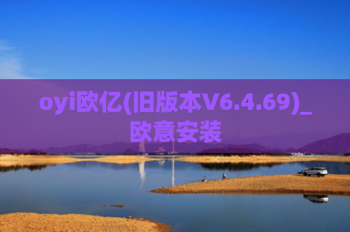 oyi欧亿(旧版本V6.4.69)_欧意安装