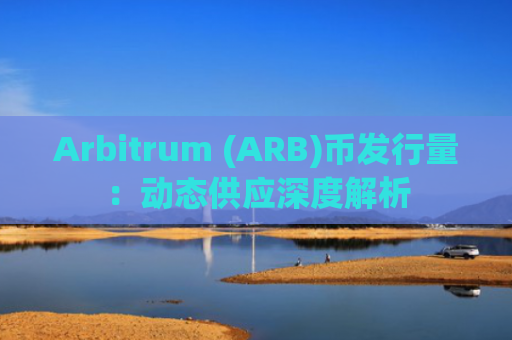 Arbitrum (ARB)币发行量:动态供应深度解析