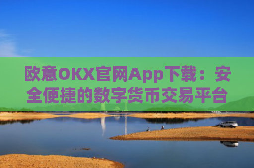 欧意OKX官网App下载:安全便捷的数字货币交易平台