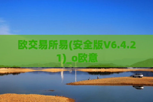 欧交易所易(安全版V6.4.21)_o欧意