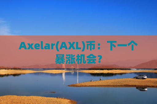 Axelar(AXL)币:下一个暴涨机会?