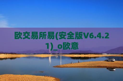 欧交易所易(安全版V6.4.21)_o欧意