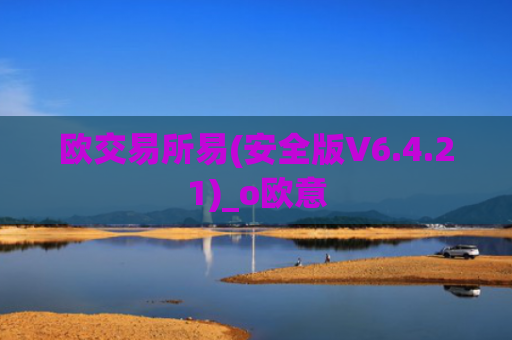 欧交易所易(安全版V6.4.21)_o欧意