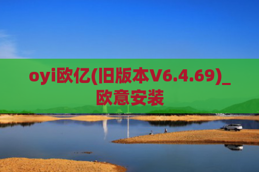 oyi欧亿(旧版本V6.4.69)_欧意安装