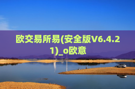 欧交易所易(安全版V6.4.21)_o欧意