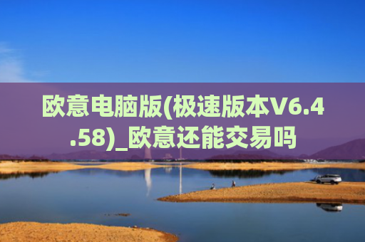 欧意电脑版(极速版本V6.4.58)_欧意还能交易吗